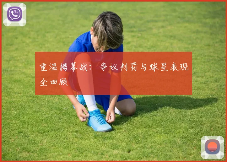 重温揭幕战：争议判罚与球星表现全回顾