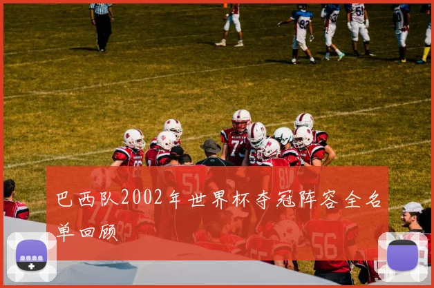 巴西队2002年世界杯夺冠阵容全名单回顾