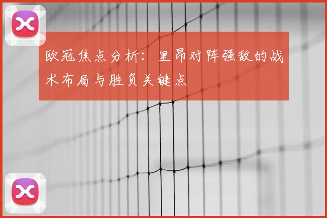 欧冠焦点分析：里昂对阵强敌的战术布局与胜负关键点