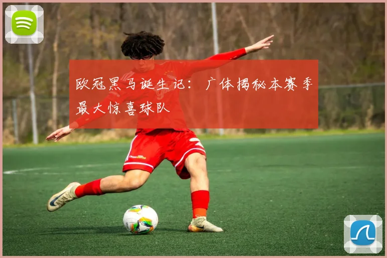 欧冠黑马诞生记：广体揭秘本赛季最大惊喜球队