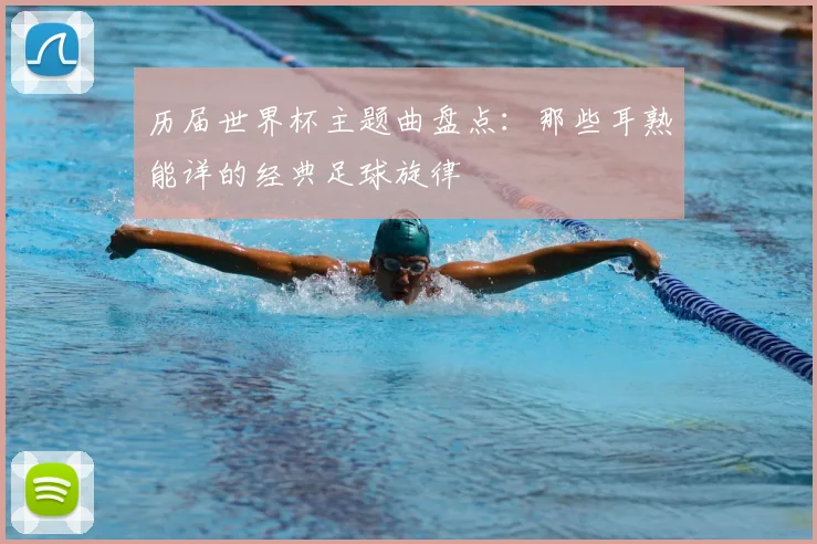 历届世界杯主题曲盘点：那些耳熟能详的经典足球旋律