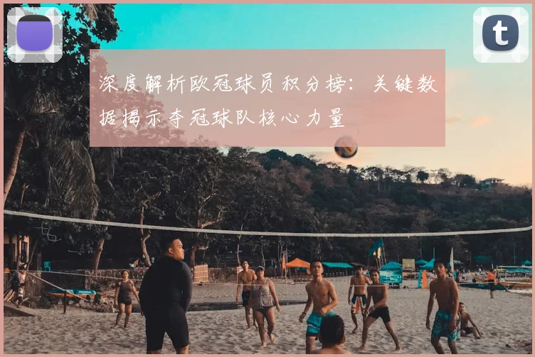 深度解析欧冠球员积分榜：关键数据揭示夺冠球队核心力量