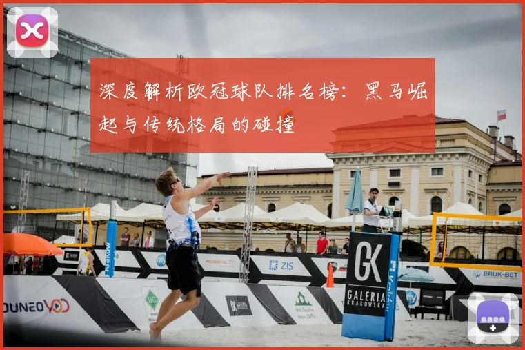 深度解析欧冠球队排名榜：黑马崛起与传统格局的碰撞