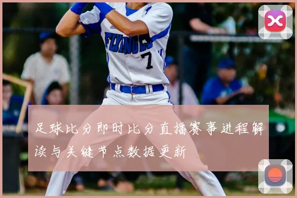 足球比分即时比分直播赛事进程解读与关键节点数据更新