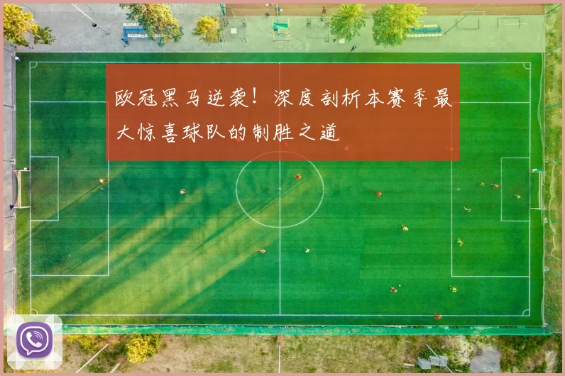 欧冠黑马逆袭！深度剖析本赛季最大惊喜球队的制胜之道