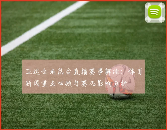 亚运会老鼠台直播赛事解读：体育新闻重点回顾与赛况影响分析