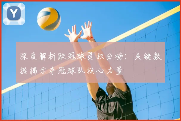 深度解析欧冠球员积分榜：关键数据揭示夺冠球队核心力量