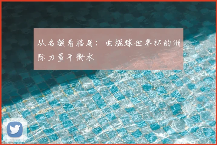 从名额看格局：曲棍球世界杯的洲际力量平衡术