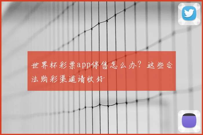 世界杯彩票app停售怎么办?这些合法购彩渠道请收好
