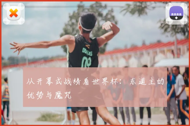 从开幕式战绩看世界杯：东道主的优势与魔咒