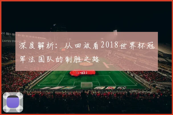 深度解析：从回放看2018世界杯冠军法国队的制胜之路